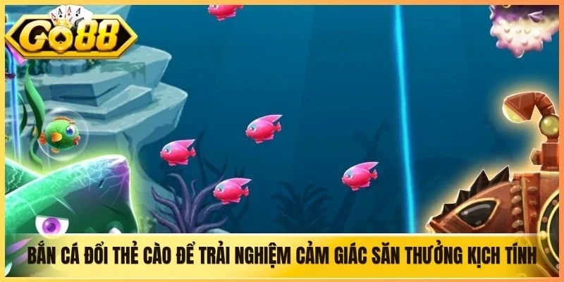 Bắn cá đổi thẻ cào để trải nghiệm cảm giác săn thưởng kịch tính