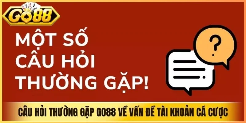 Câu hỏi thường gặp Go88 về vấn đề tài khoản cá cược