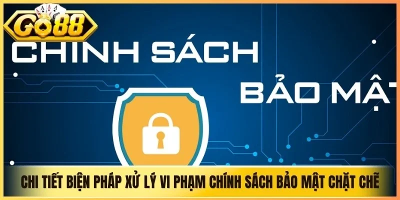 Chi tiết biện pháp xử lý vi phạm chính sách bảo mật chặt chẽ