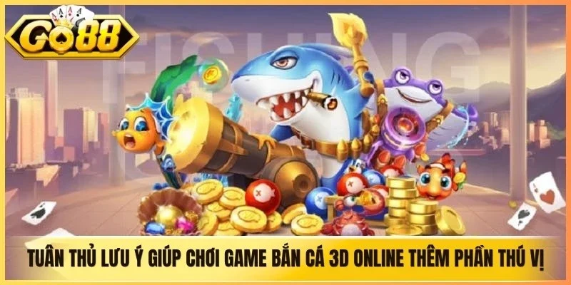 Tuân thủ lưu ý giúp chơi game bắn cá 3D online thêm phần thú vị