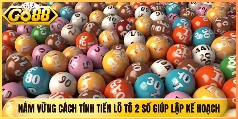 Nắm vững cách tính tiền lô tô 2 số giúp bạn lập kế hoạch thông minh