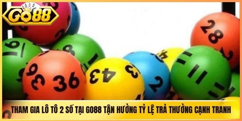 Tham gia lô tô 2 số tại Go88 để tận hưởng tỷ lệ trả thưởng cạnh tranh