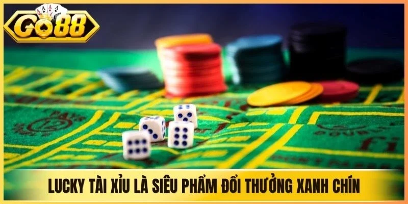 Lucky Tài Xỉu là siêu phẩm đổi thưởng xanh chín được yêu thích