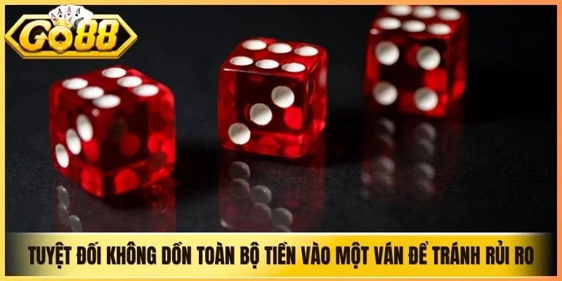 Tuyệt đối không dồn toàn bộ tiền vào một ván để tránh rủi ro