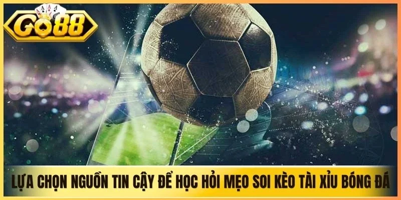 Lựa chọn nguồn tin cậy để học hỏi mẹo soi kèo tài xỉu bóng đá