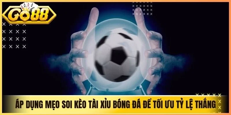 Áp dụng mẹo soi kèo tài xỉu bóng đá linh hoạt để tối ưu tỷ lệ thắng
