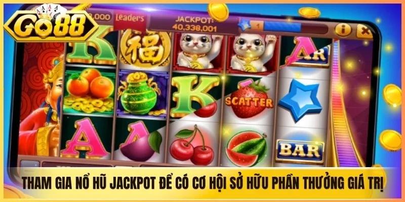 Tham gia nổ hũ jackpot để có cơ hội sở hữu phần thưởng giá trị nhất